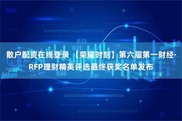 散户配资在线登录 【荣耀时刻】第六届第一财经·RFP理财精英评选最终获奖名单发布