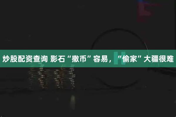 炒股配资查询 影石“撒币”容易，“偷家”大疆很难