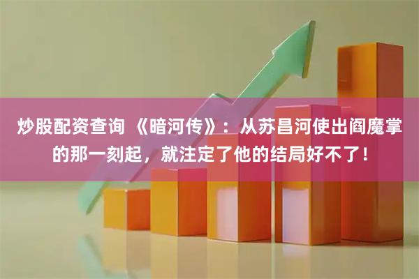 炒股配资查询 《暗河传》：从苏昌河使出阎魔掌的那一刻起，就注定了他的结局好不了！