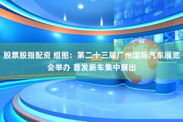 股票股指配资 组图：第二十三届广州国际汽车展览会举办 首发新车集中展出